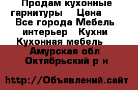 Продам кухонные гарнитуры! › Цена ­ 1 - Все города Мебель, интерьер » Кухни. Кухонная мебель   . Амурская обл.,Октябрьский р-н